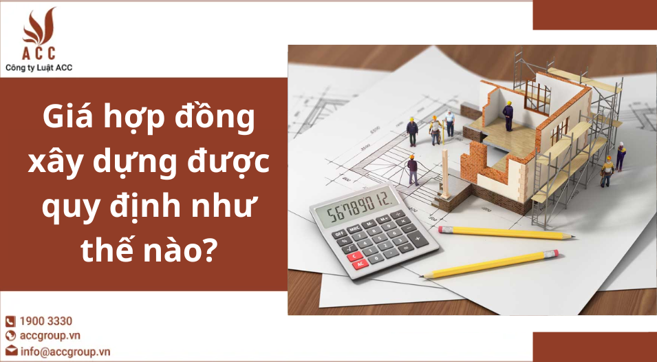 Giá hợp đồng xây dựng được quy định như thế nào?