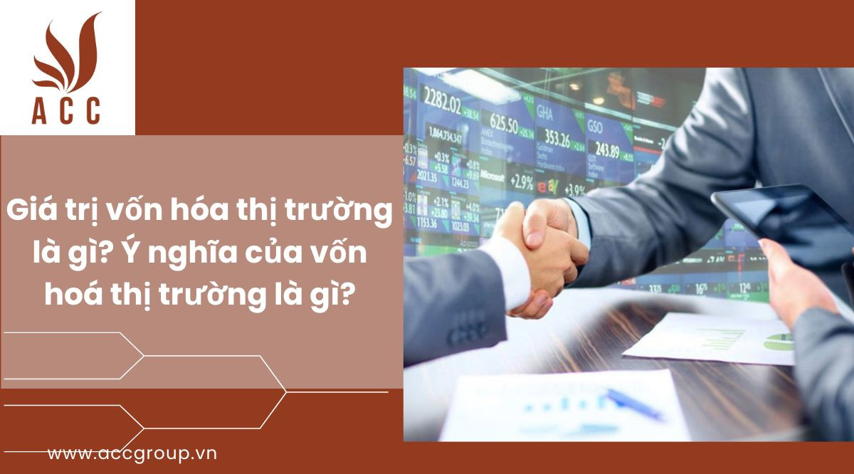 Giá trị vốn hóa thị trường là gì? Ý nghĩa của vốn hoá thị trường là gì?