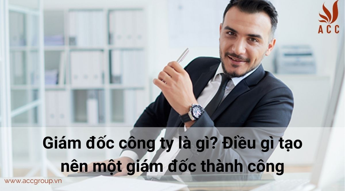 Giám đốc công ty là gì? Điều gì tạo nên một giám đốc thành công