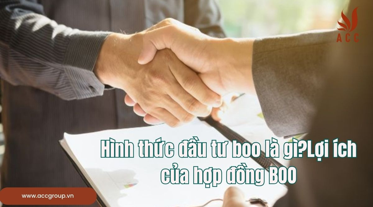 Hình thức đầu tư boo là gì?Lợi ích của hợp đồng BOO