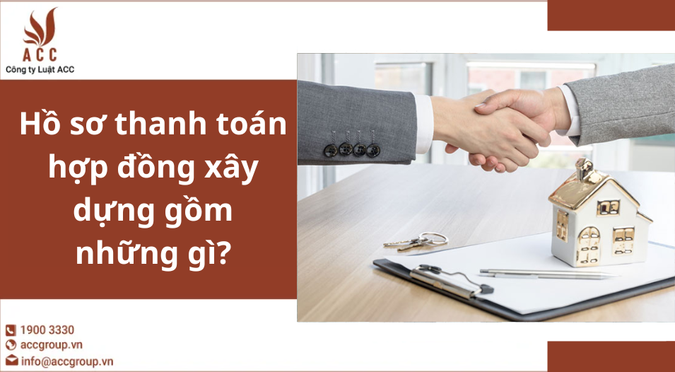 Hồ sơ thanh toán hợp đồng xây dựng gồm những gì?