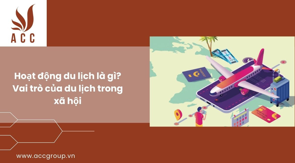hoạt động du lịch là gì? Vai trò của du lịch trong xã hội