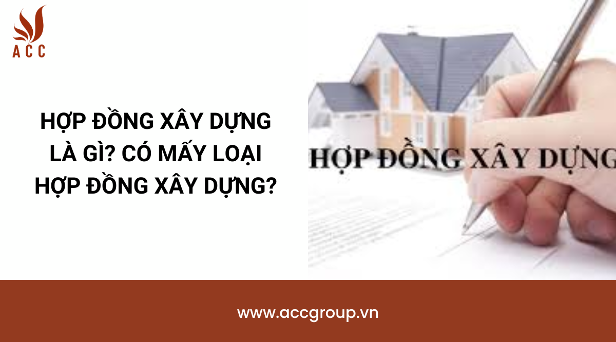 Hợp đồng xây dựng là gì? Có mấy loại hợp đồng xây dựng?