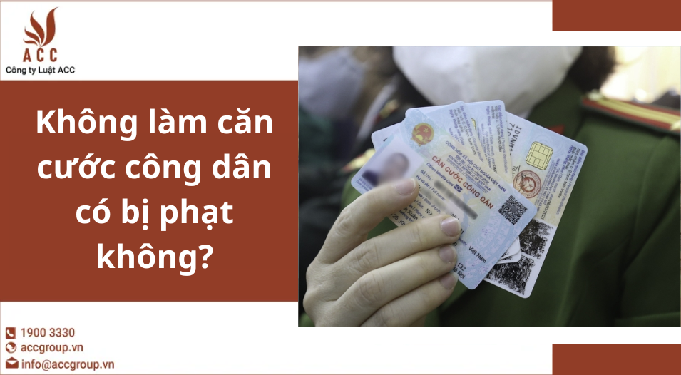 Không làm căn cước công dân có bị phạt không?