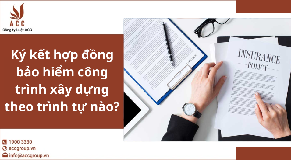 Ký kết hợp đồng bảo hiểm công trình xây dựng theo trình tự nào?