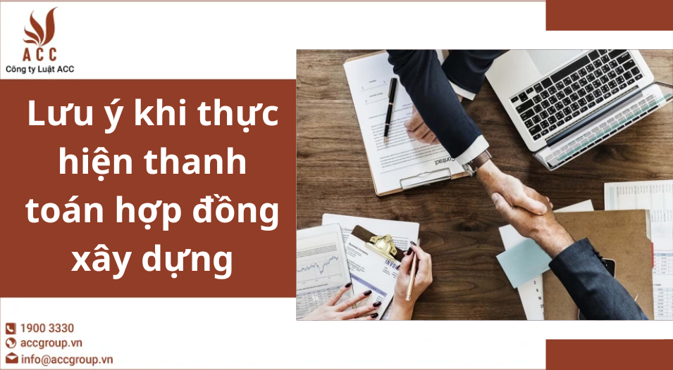 Lưu ý khi thực hiện thanh toán hợp đồng xây dựng