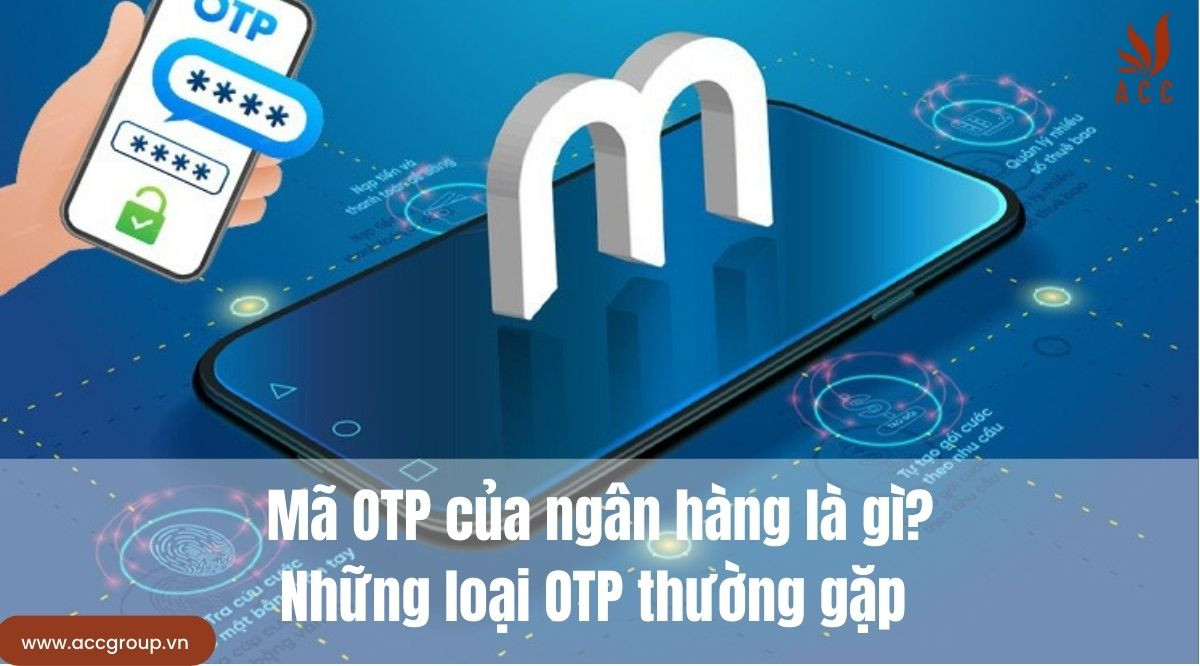 Mã OTP của ngân hàng là gì? Những loại OTP thường gặp
