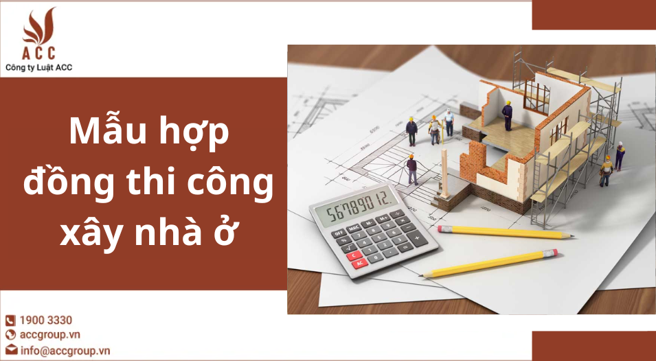 Mẫu hợp đồng thi công xây nhà ở