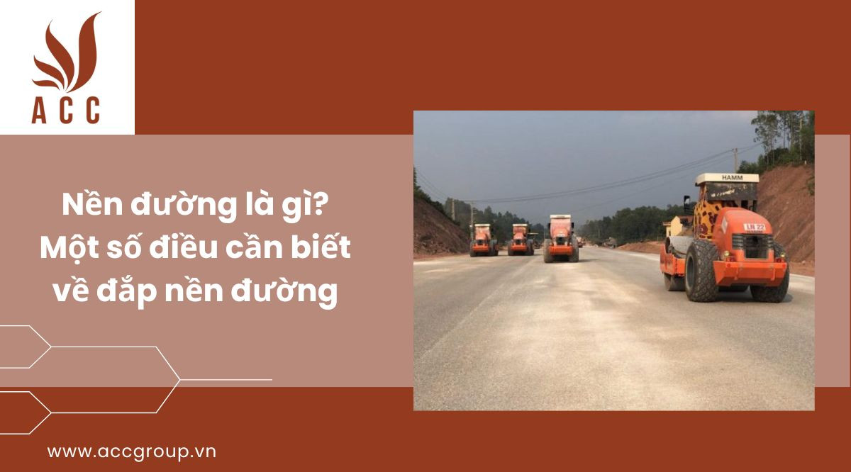 Nền đường là gì? Một số điều cần biết về đắp nền đường