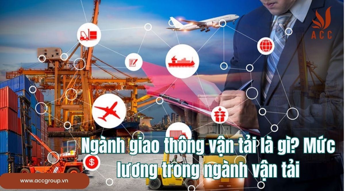 Ngành giao thông vận tải là gì? Mức lương trong ngành vận tải