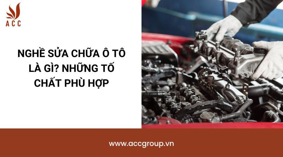 Nghề sửa chữa ô tô là gì? Những tố chất phù hợp