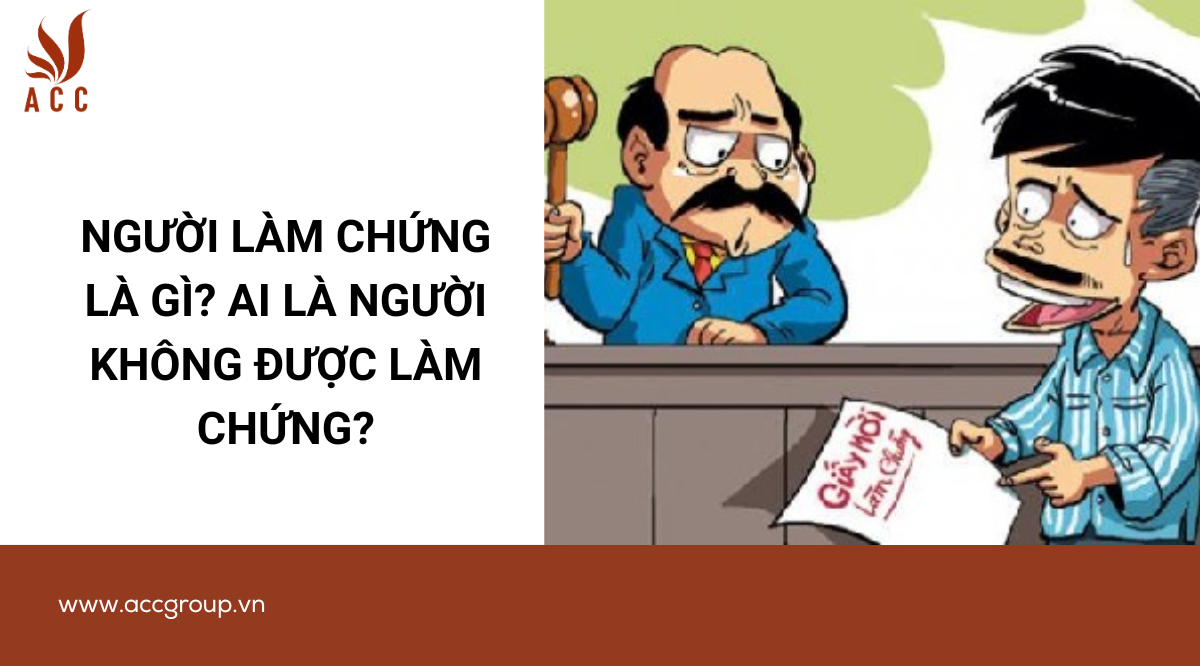 Người làm chứng là gì? Ai là người không được làm chứng?