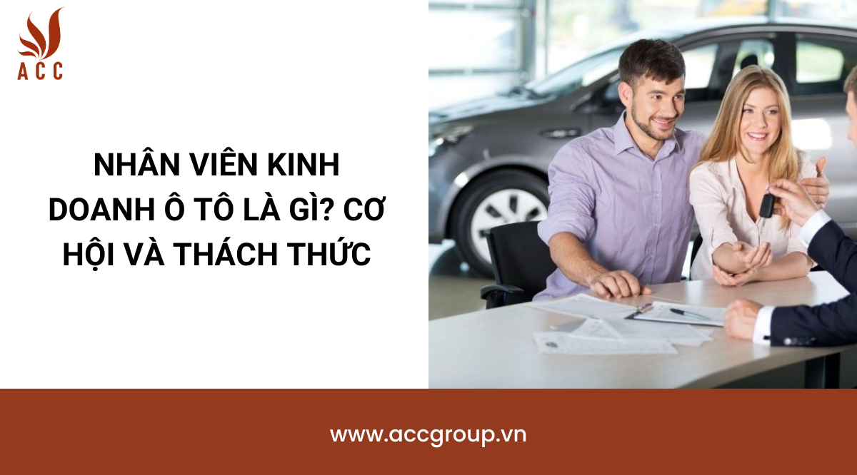 Nhân viên kinh doanh ô tô là gì? Cơ hội và thách thức
