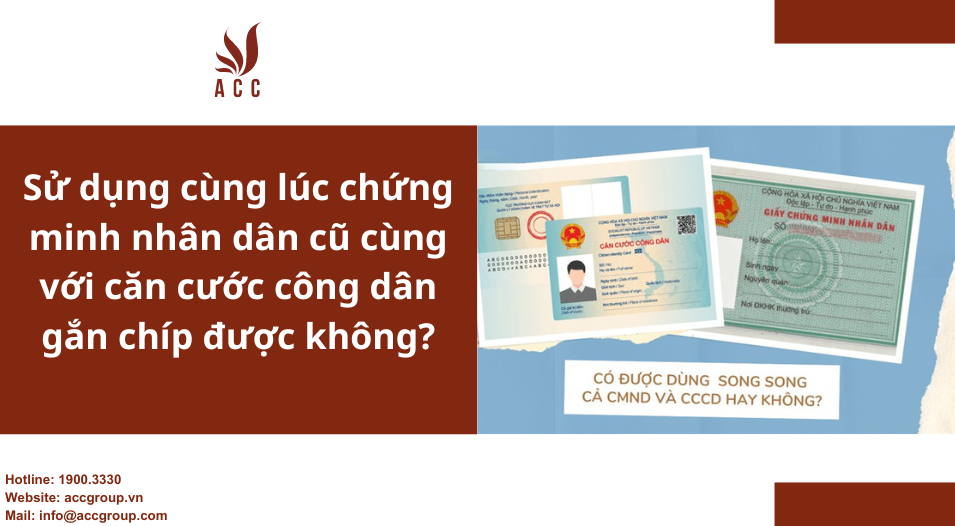 Sử dụng cùng lúc chứng minh nhân dân cũ cùng với căn cước công dân gắn chíp được không?