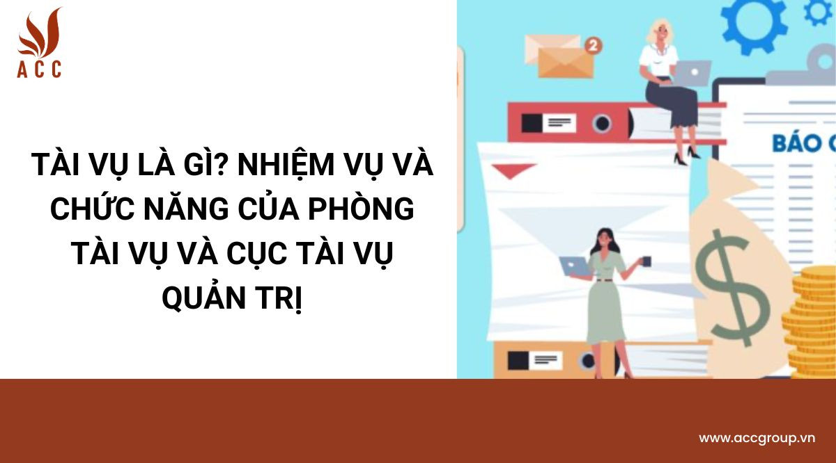 Tài vụ là gì? Nhiệm vụ và chức năng của phòng Tài vụ và Cục Tài vụ Quản trị.