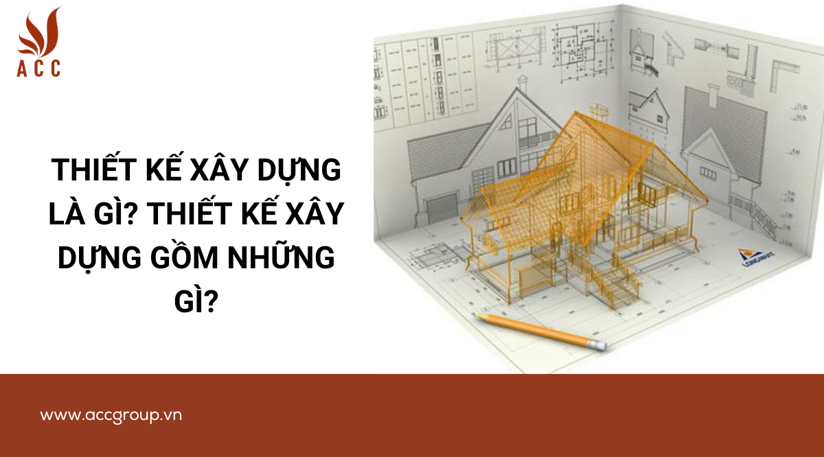Thiết kế xây dựng là gì? Thiết kế xây dựng gồm những gì?