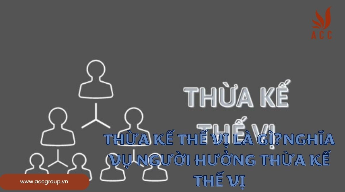 Thừa kế thế vị là gì?Nghĩa vụ người hưởng thừa kế thế vị
