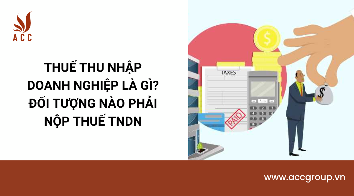 Thuế thu nhập doanh nghiệp là gì? Đối tượng nào phải nộp thuế TNDN
