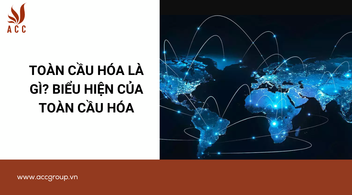 Toàn cầu hóa là gì? Biểu hiện của toàn cầu hóa