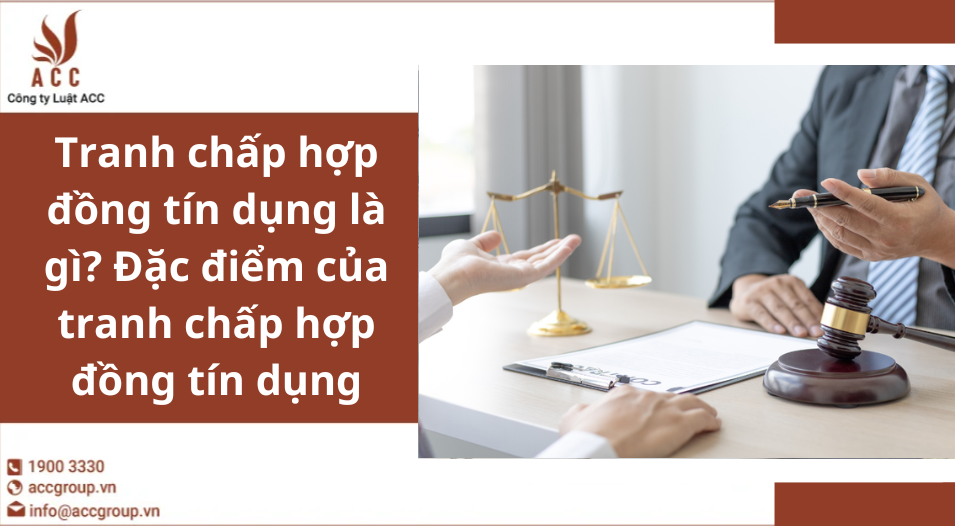 tranh-chap-hop-dong-tin-dung-la-gi-dac-diem-cua-tranh-chap-hop-dong-tin-dung