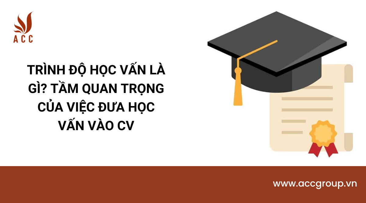 Trình độ học vấn là gì? Tầm quan trọng của việc đưa học vấn vào CV
