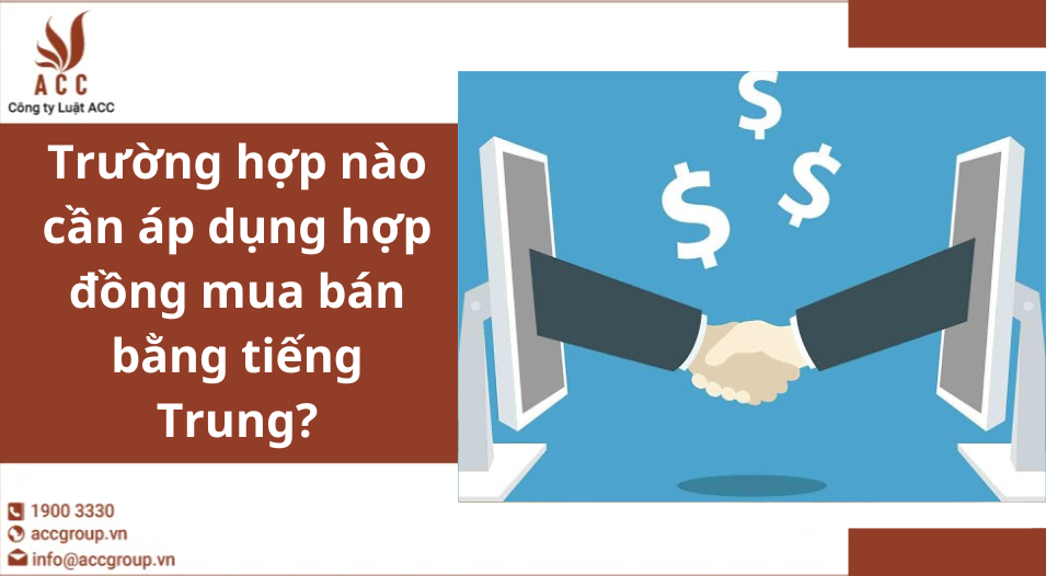 Trường hợp nào cần áp dụng hợp đồng mua bán bằng tiếng Trung?