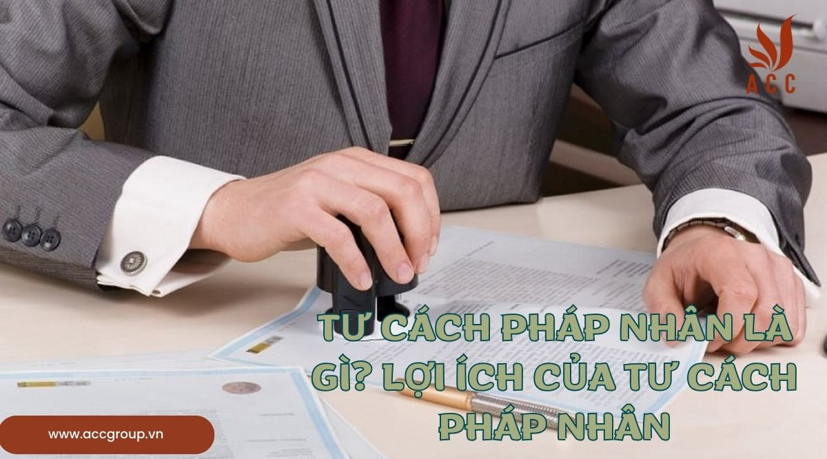 Tư cách pháp nhân là gì? Lợi ích của tư cách pháp nhân