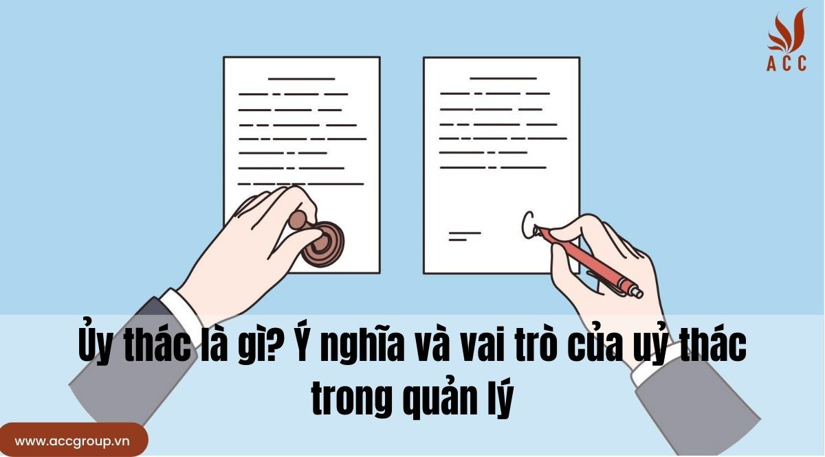 Ủy thác là gì? Ý nghĩa và vai trò của uỷ thác trong quản lý