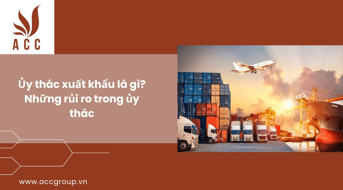 Ủy thác xuất khẩu là gì Những rủi ro trong ủy thác xuất nhập khẩu