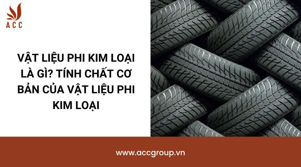 Vật liệu phi kim loại là gì? Tính chất cơ bản của vật liệu phi kim loại