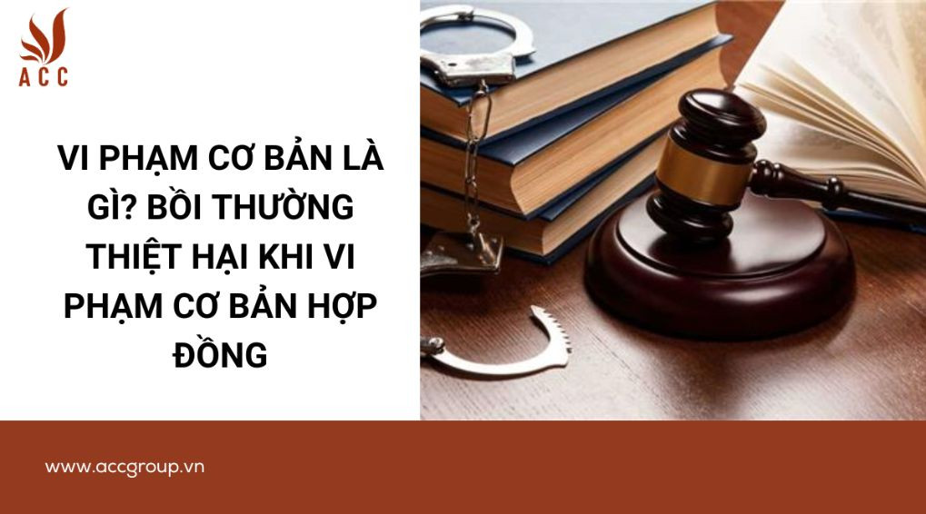 Vi phạm cơ bản là gì? Bồi thường thiệt hại khi vi phạm cơ bản hợp đồng