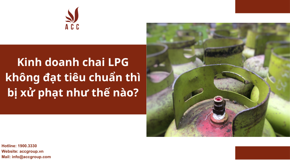 Kinh doanh chai LPG không đạt tiêu chuẩn thì bị xử phạt như thế nào?