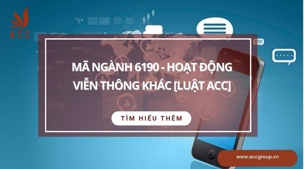 Mã ngành 6190 - Hoạt động viễn thông khác [Luật ACC]