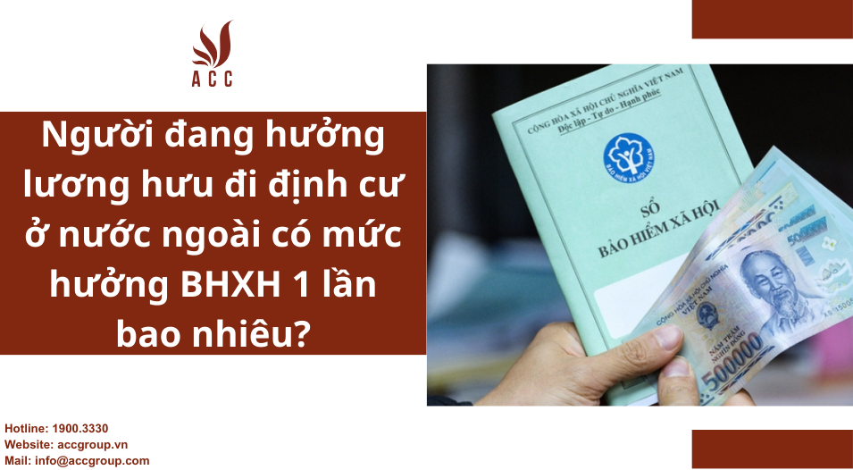 Người đang hưởng lương hưu đi định cư ở nước ngoài có mức hưởng BHXH 1 lần bao nhiêu?