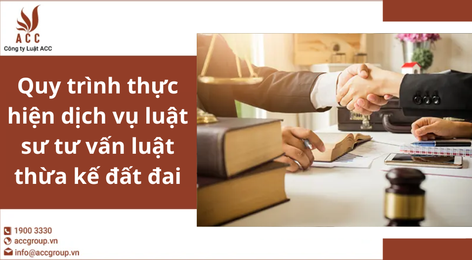 Quy trình thực hiện dịch vụ luật sư tư vấn luật thừa kế đất đai