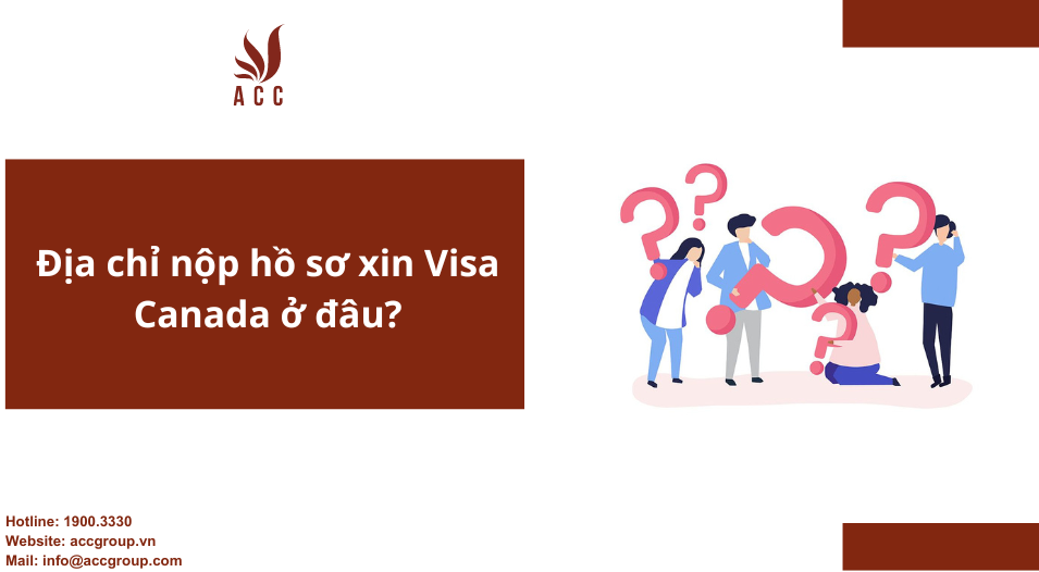 Địa chỉ nộp hồ sơ xin Visa Canada ở đâu? 