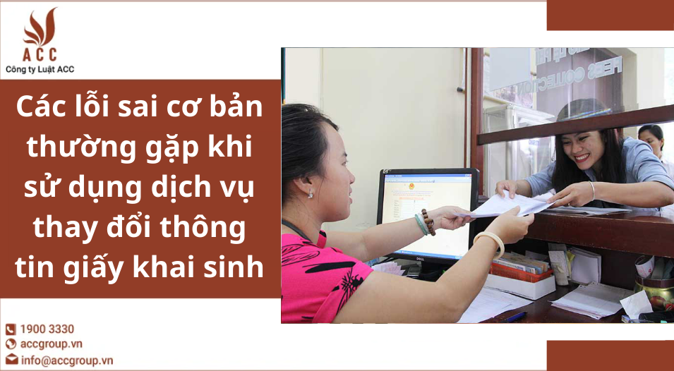 Các lỗi sai cơ bản thường gặp khi sử dụng dịch vụ thay đổi thông tin giấy khai sinh