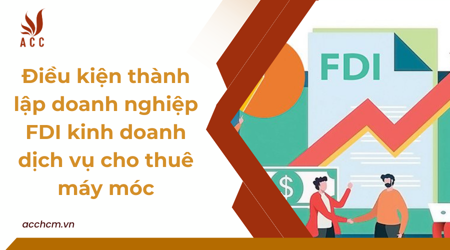dieu-kien-thanh-lap-doanh-nghiep-FDI-kinh-doanh-dich-vu-cho-thue-may-moc