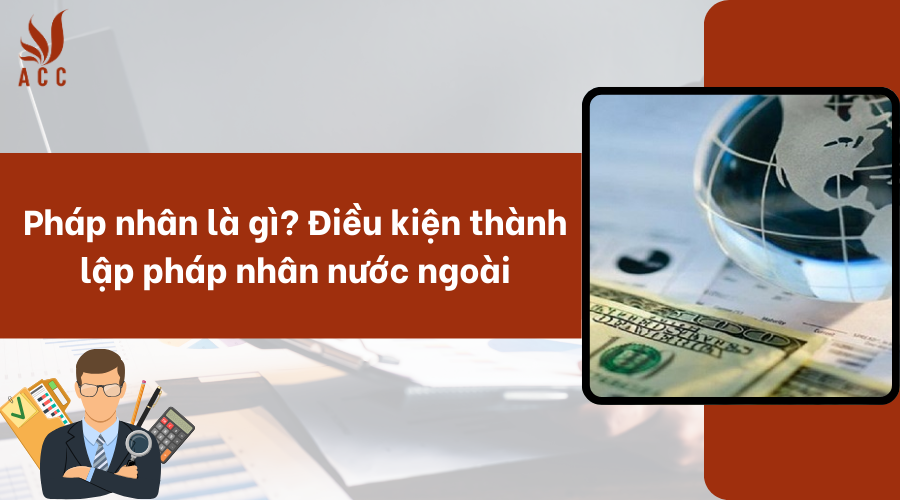 Pháp nhân là gì? Điều kiện thành lập pháp nhân nước ngoài