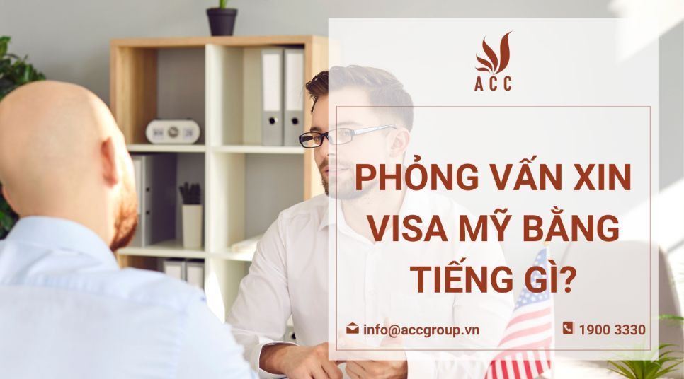 Phỏng vấn xin visa Mỹ bằng tiếng gì?