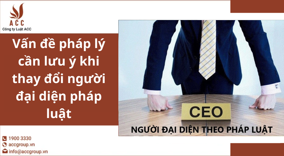 Vấn đề pháp lý cần lưu ý khi thay đổi người đại diện pháp luật