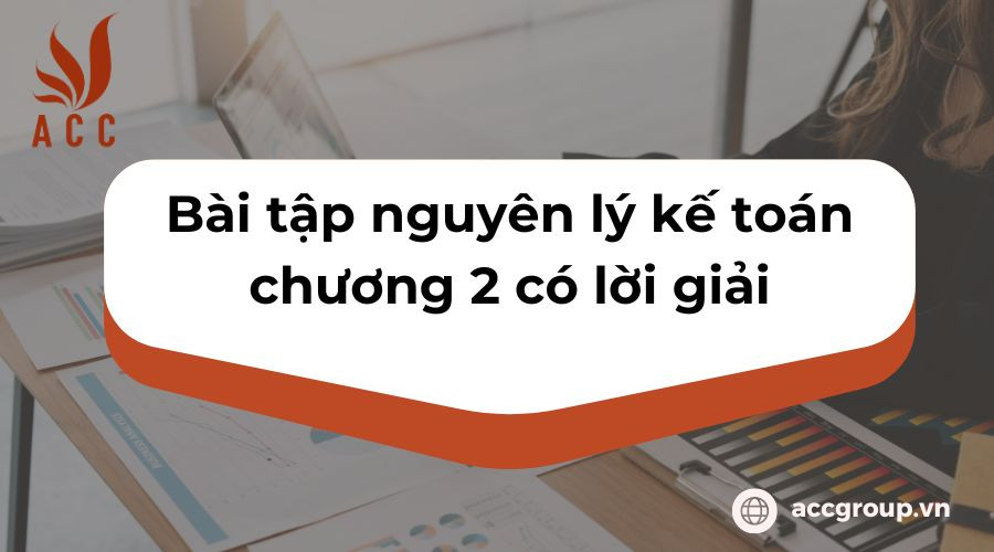 Bài tập nguyên lý kế toán chương 2 có lời giải