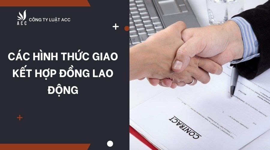 cac-hinh-thuc-giao-ket-hop-dong-lao-dong