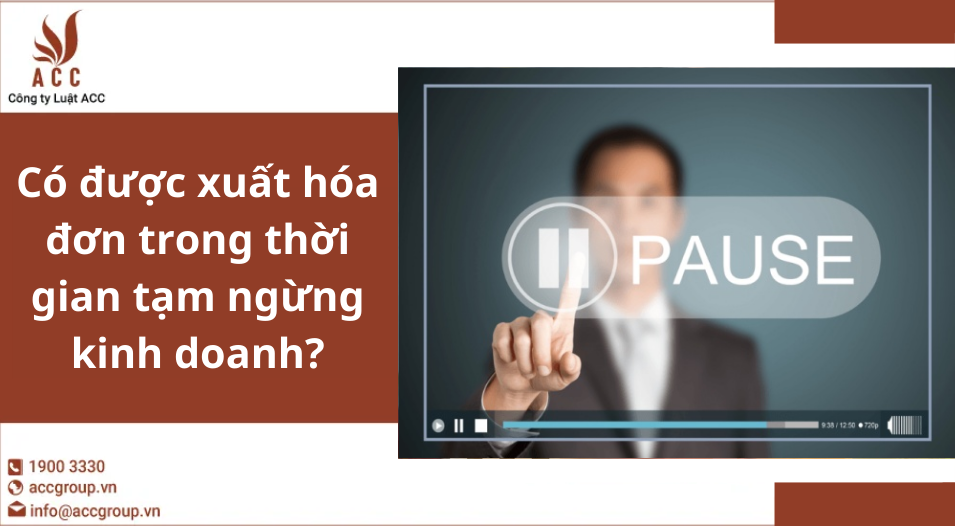 Có được xuất hóa đơn trong thời gian tạm ngừng kinh doanh?