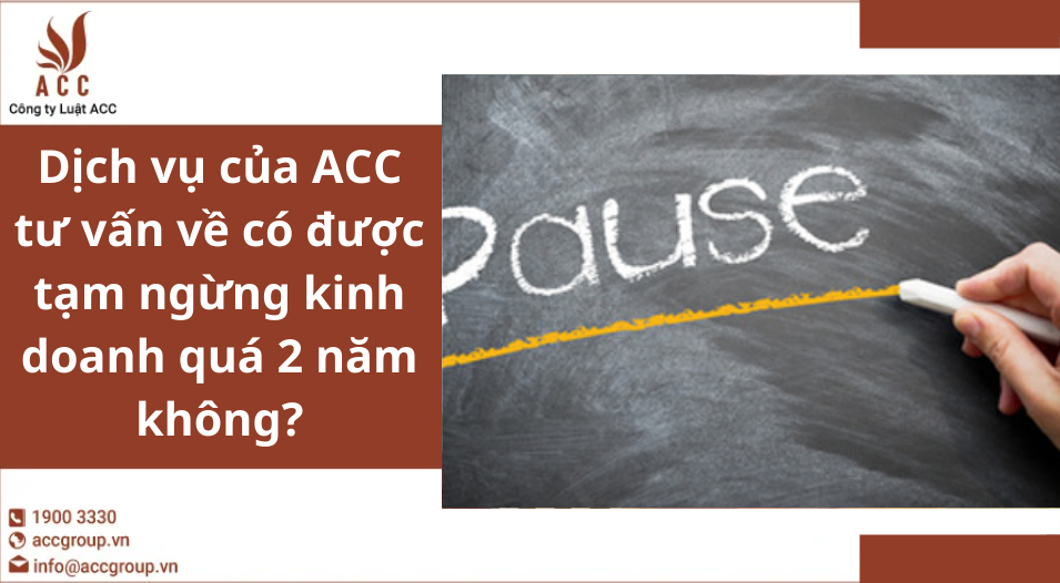 Dịch vụ của ACC tư vấn về có được tạm ngừng kinh doanh quá 2 năm không?