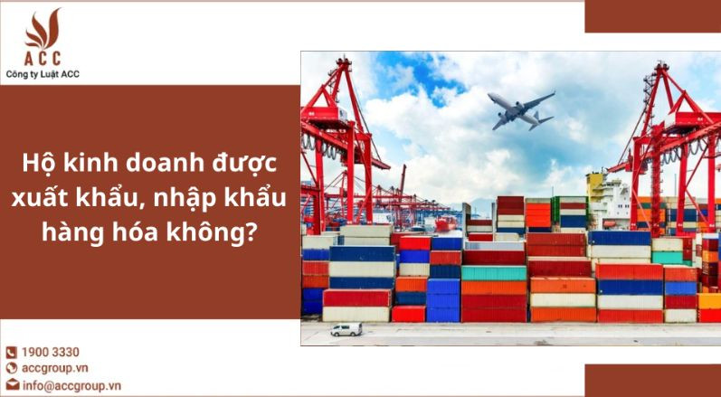 Hộ kinh doanh được xuất khẩu, nhập khẩu hàng hóa không?