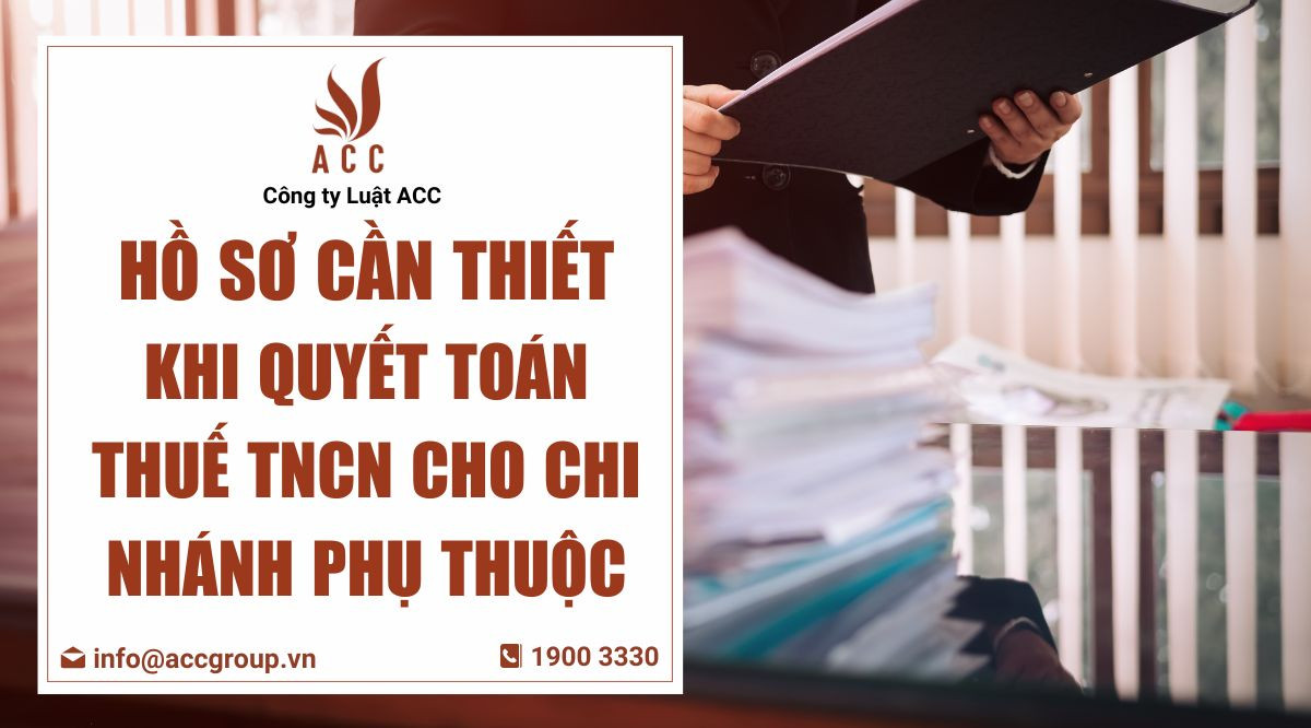 Hồ sơ cần thiết khi quyết toán thuế TNCN cho chi nhánh phụ thuộc