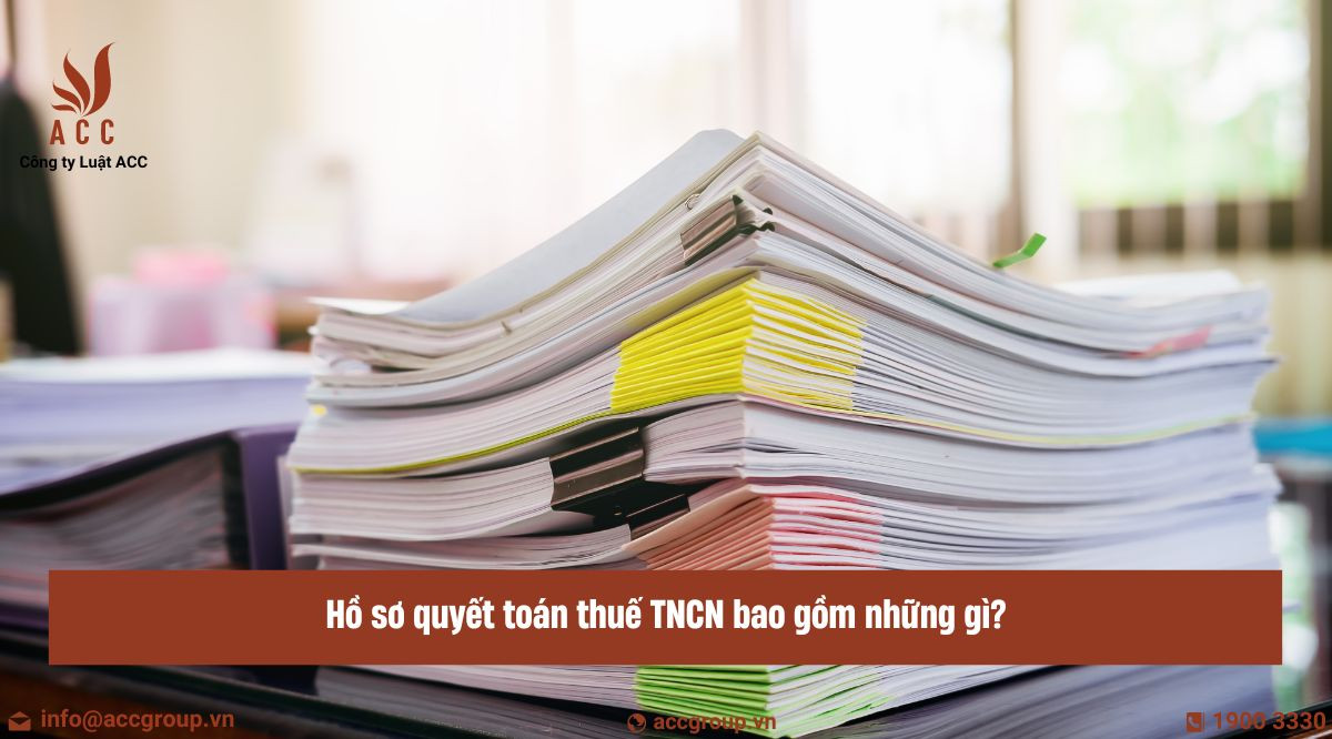 Hồ sơ quyết toán thuế TNCN bao gồm những gì?