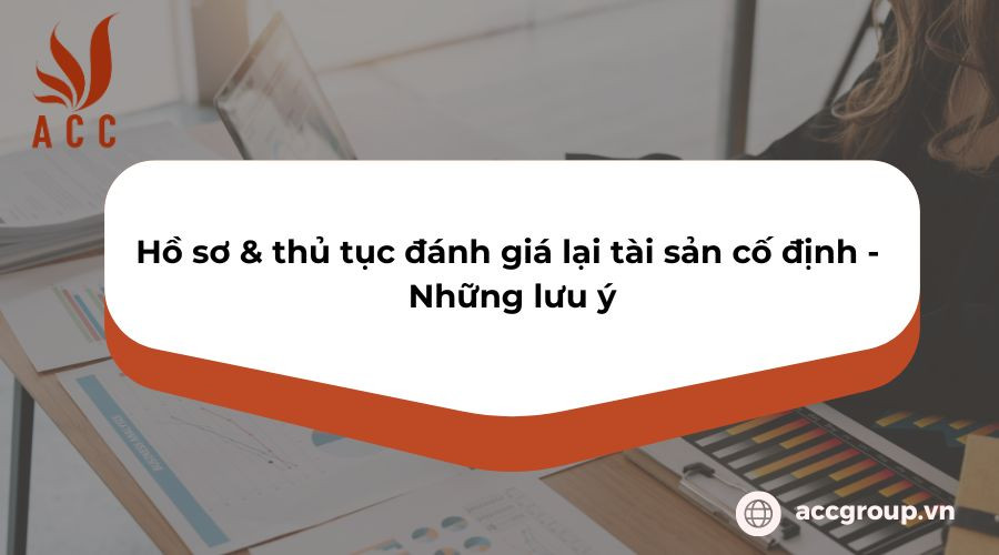 Hồ sơ & thủ tục đánh giá lại tài sản cố định - Những lưu ý