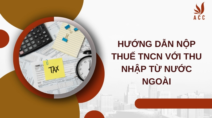 Hướng dẫn nộp thuế TNCN với thu nhập từ nước ngoài